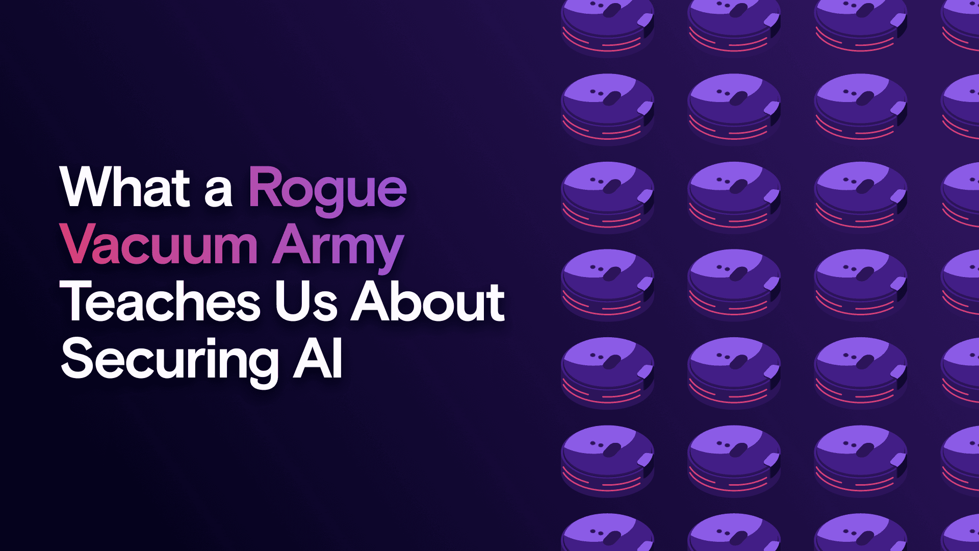 What a Rogue Vacuum Army Teaches Us About Securing AI