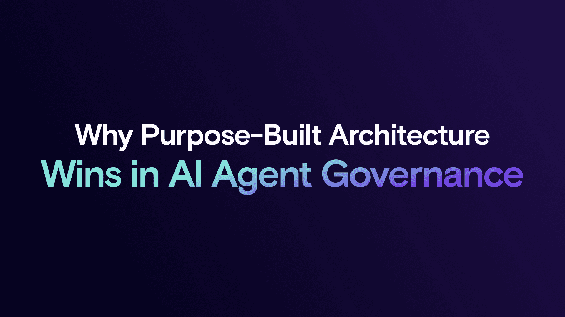 Why Purpose-Built Architecture Wins in AI Agent Governance
